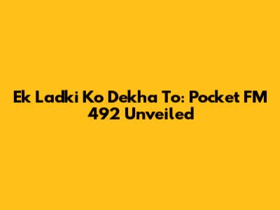 Ek Ladki Ko Dekha To: Pocket FM 492 Unveiled