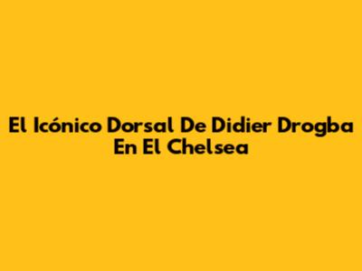 El Icónico Dorsal De Didier Drogba En El Chelsea