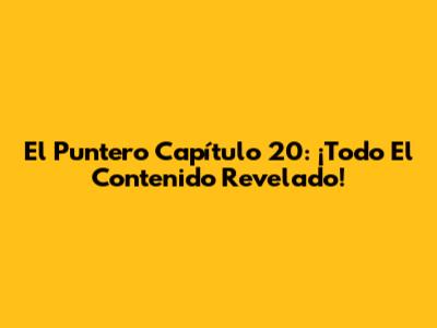 El Puntero Capítulo 20: ¡Todo El Contenido Revelado!