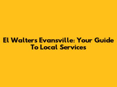 El Walters Evansville: Your Guide To Local Services