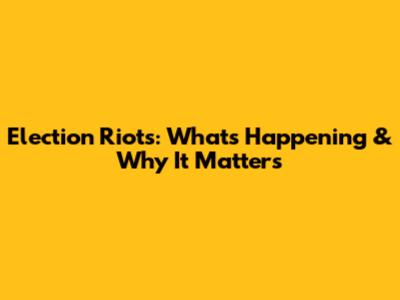 Election Riots: What's Happening & Why It Matters