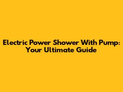 Electric Power Shower With Pump: Your Ultimate Guide