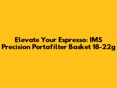 Elevate Your Espresso: IMS Precision Portafilter Basket 18-22g