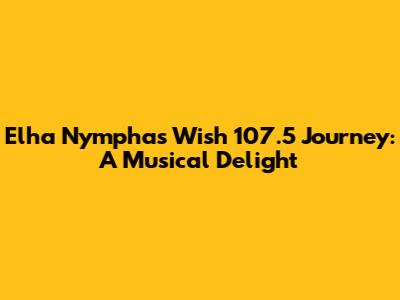 Elha Nympha's Wish 107.5 Journey: A Musical Delight