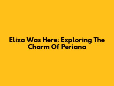 Eliza Was Here: Exploring The Charm Of Periana