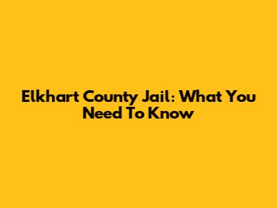 Elkhart County Jail: What You Need To Know