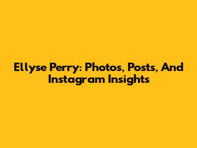 Ellyse Perry: Photos, Posts, And Instagram Insights