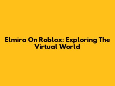 Elmira On Roblox: Exploring The Virtual World