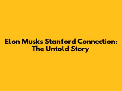 Elon Musk's Stanford Connection: The Untold Story