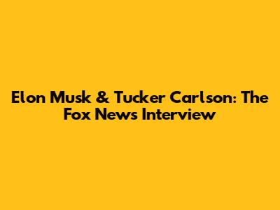 Elon Musk & Tucker Carlson: The Fox News Interview