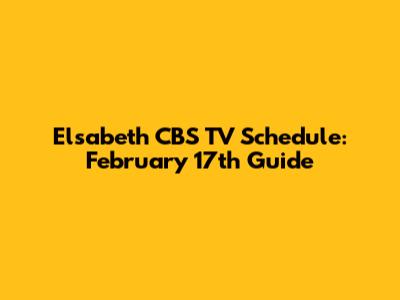 Elsabeth CBS TV Schedule: February 17th Guide