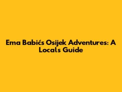 Ema Babić's Osijek Adventures: A Local's Guide