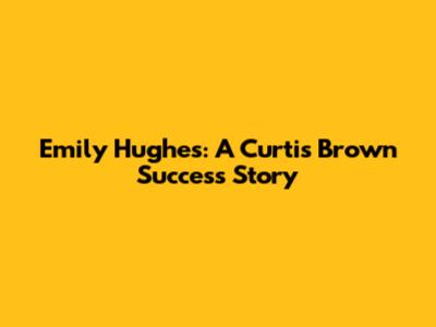Emily Hughes: A Curtis Brown Success Story