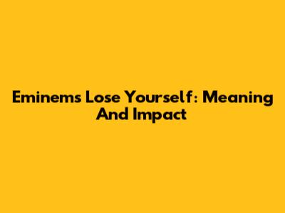 Eminem's Lose Yourself: Meaning And Impact