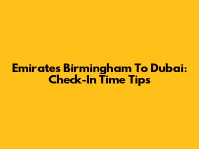 Emirates Birmingham To Dubai: Check-In Time Tips