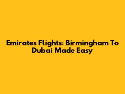 Emirates Flights: Birmingham To Dubai Made Easy