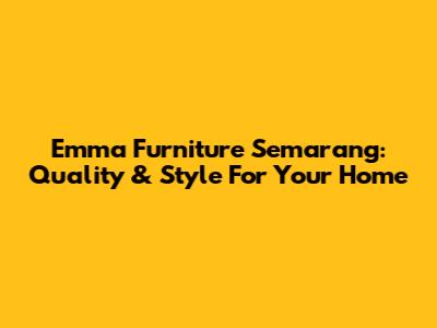 Emma Furniture Semarang: Quality & Style For Your Home