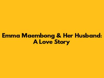 Emma Maembong & Her Husband: A Love Story