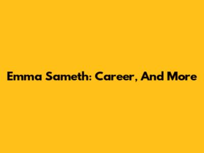 Emma Sameth: Career, And More