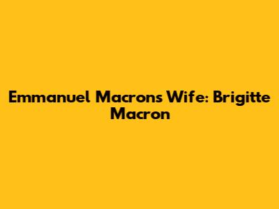 Emmanuel Macron's Wife: Brigitte Macron