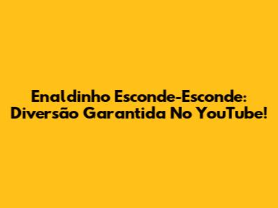 Enaldinho Esconde-Esconde: Diversão Garantida No YouTube!