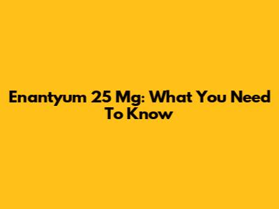 Enantyum 25 Mg: What You Need To Know