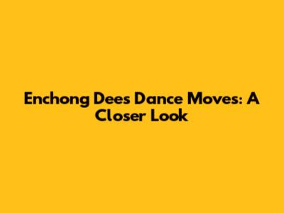 Enchong Dee's Dance Moves: A Closer Look