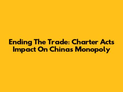 Ending The Trade: Charter Act's Impact On China's Monopoly