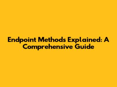 Endpoint Methods Explained: A Comprehensive Guide