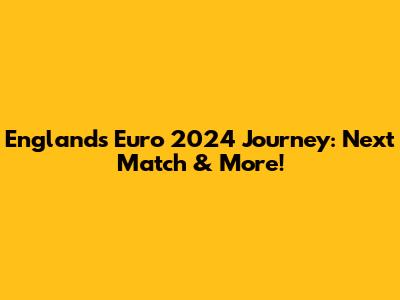 England's Euro 2024 Journey: Next Match & More!