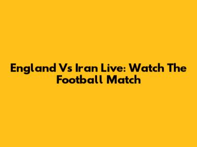 England Vs Iran Live: Watch The Football Match