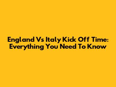 England Vs Italy Kick Off Time: Everything You Need To Know