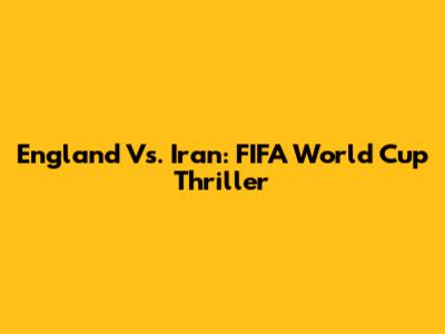 England Vs. Iran: FIFA World Cup Thriller