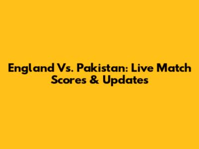 England Vs. Pakistan: Live Match Scores & Updates