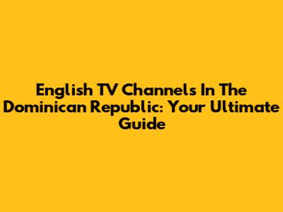 English TV Channels In The Dominican Republic: Your Ultimate Guide