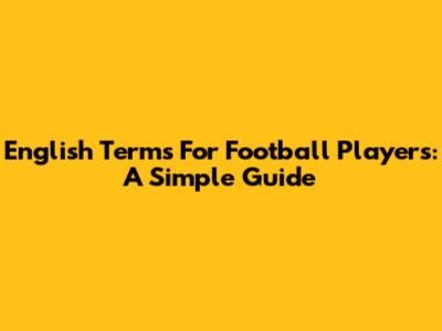 English Terms For Football Players: A Simple Guide