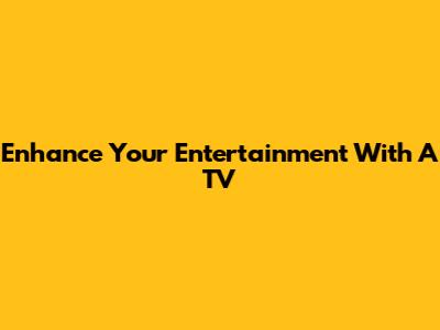 Enhance Your Entertainment With A TV
