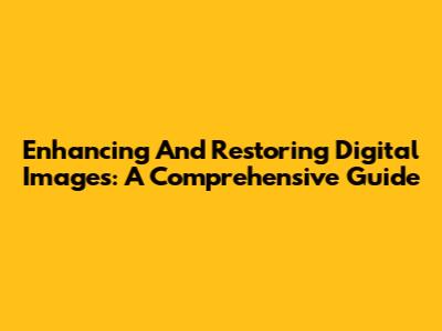 Enhancing And Restoring Digital Images: A Comprehensive Guide