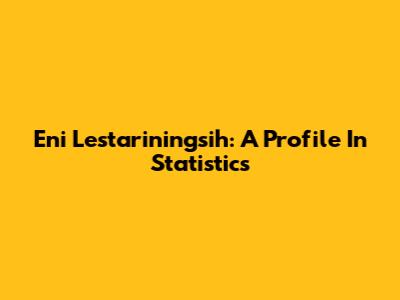 Eni Lestariningsih: A Profile In Statistics