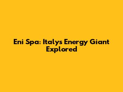 Eni Spa: Italy's Energy Giant Explored