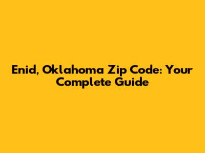 Enid, Oklahoma Zip Code: Your Complete Guide