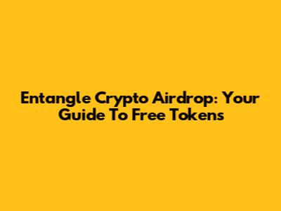 Entangle Crypto Airdrop: Your Guide To Free Tokens