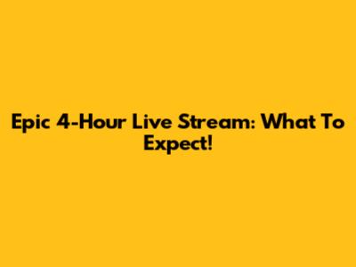 Epic 4-Hour Live Stream: What To Expect!
