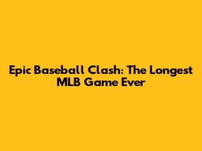 Epic Baseball Clash: The Longest MLB Game Ever