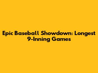 Epic Baseball Showdown: Longest 9-Inning Games