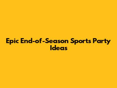 Epic End-of-Season Sports Party Ideas