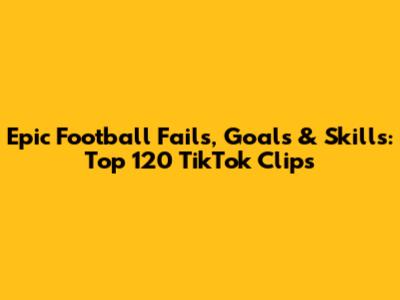 Epic Football Fails, Goals & Skills: Top 120 TikTok Clips