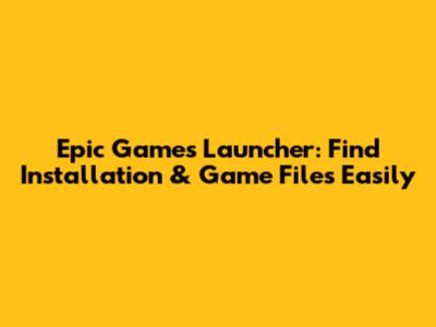 Epic Games Launcher: Find Installation & Game Files Easily