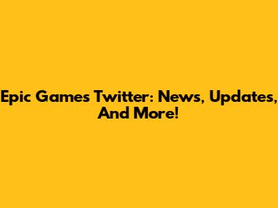 Epic Games Twitter: News, Updates, And More!