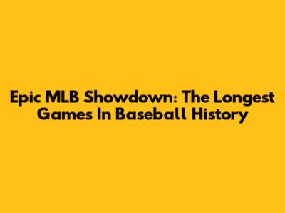Epic MLB Showdown: The Longest Games In Baseball History